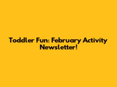 Toddler Fun: February Activity Newsletter!