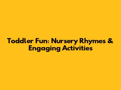 Toddler Fun: Nursery Rhymes & Engaging Activities