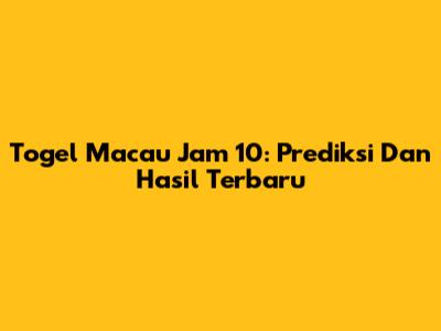 Togel Macau Jam 10: Prediksi Dan Hasil Terbaru
