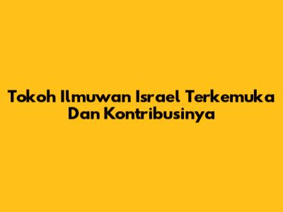 Tokoh Ilmuwan Israel Terkemuka Dan Kontribusinya