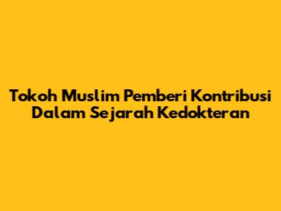 Tokoh Muslim Pemberi Kontribusi Dalam Sejarah Kedokteran