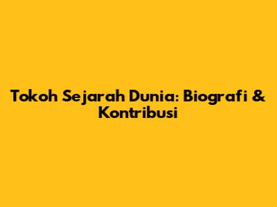 Tokoh Sejarah Dunia: Biografi & Kontribusi