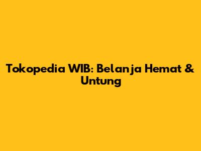 Tokopedia WIB: Belanja Hemat & Untung