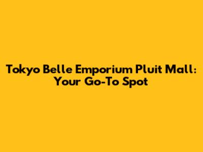 Tokyo Belle Emporium Pluit Mall: Your Go-To Spot