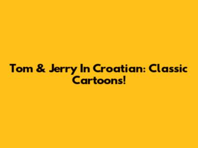 Tom & Jerry In Croatian: Classic Cartoons!