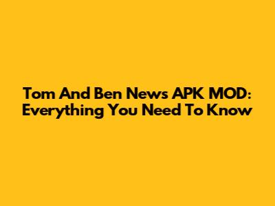 Tom And Ben News APK MOD: Everything You Need To Know