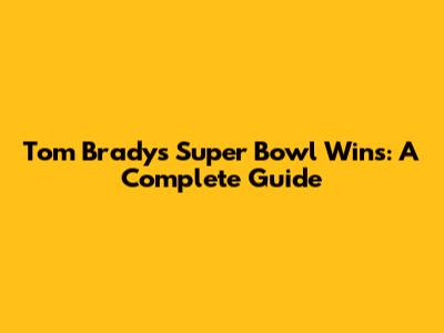 Tom Brady's Super Bowl Wins: A Complete Guide