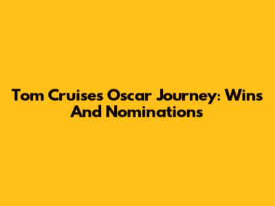 Tom Cruise's Oscar Journey: Wins And Nominations