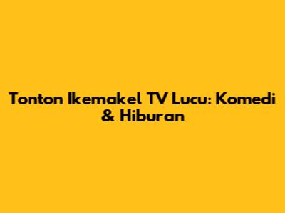 Tonton Ikemakel TV Lucu: Komedi & Hiburan