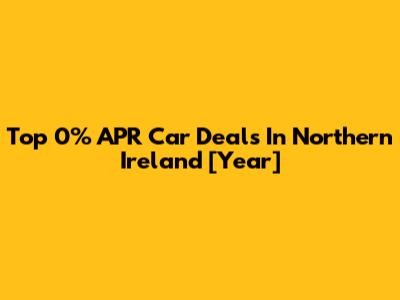Top 0% APR Car Deals In Northern Ireland [Year]