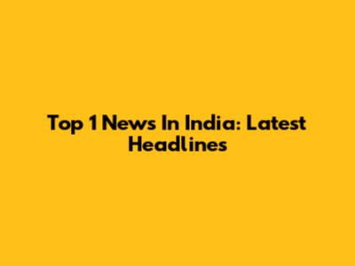 Top 1 News In India: Latest Headlines