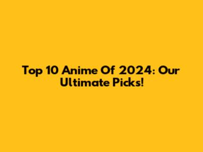 Top 10 Anime Of 2024: Our Ultimate Picks!