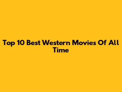 Top 10 Best Western Movies Of All Time