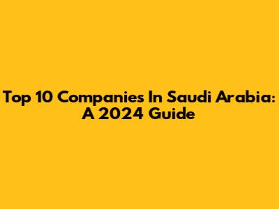 Top 10 Companies In Saudi Arabia: A 2024 Guide