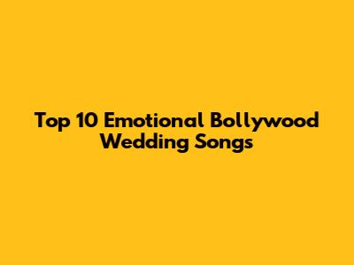 Top 10 Emotional Bollywood Wedding Songs