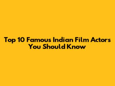 Top 10 Famous Indian Film Actors You Should Know