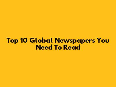Top 10 Global Newspapers You Need To Read