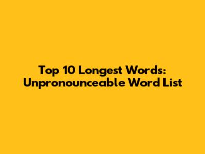 Top 10 Longest Words: Unpronounceable Word List