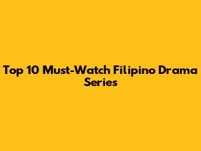 Top 10 Must-Watch Filipino Drama Series