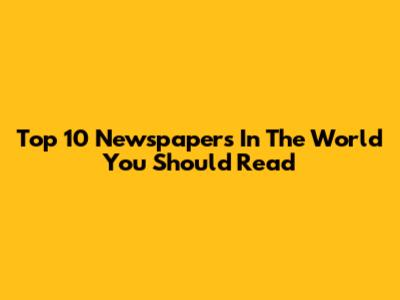 Top 10 Newspapers In The World You Should Read
