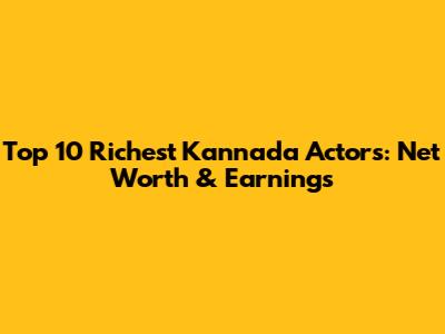 Top 10 Richest Kannada Actors: Net Worth & Earnings