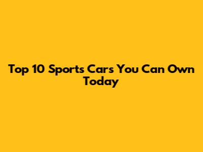 Top 10 Sports Cars You Can Own Today