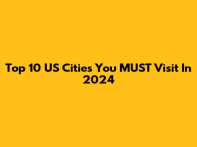 Top 10 US Cities You MUST Visit In 2024