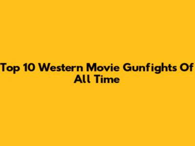 Top 10 Western Movie Gunfights Of All Time