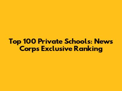 Top 100 Private Schools: News Corp's Exclusive Ranking