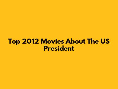 Top 2012 Movies About The US President