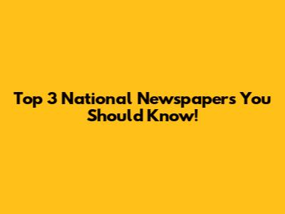 Top 3 National Newspapers You Should Know!