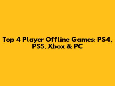 Top 4 Player Offline Games: PS4, PS5, Xbox & PC