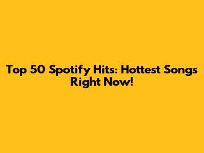 Top 50 Spotify Hits: Hottest Songs Right Now!