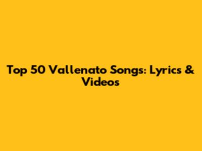 Top 50 Vallenato Songs: Lyrics & Videos