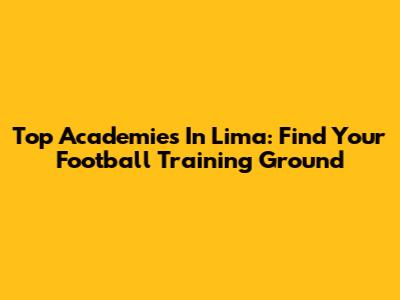 Top Academies In Lima: Find Your Football Training Ground