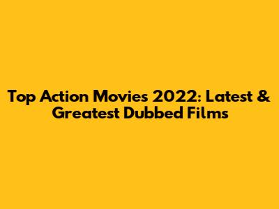 Top Action Movies 2022: Latest & Greatest Dubbed Films