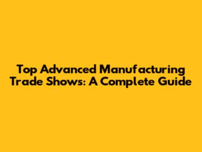 Top Advanced Manufacturing Trade Shows: A Complete Guide