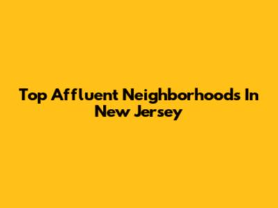 Top Affluent Neighborhoods In New Jersey