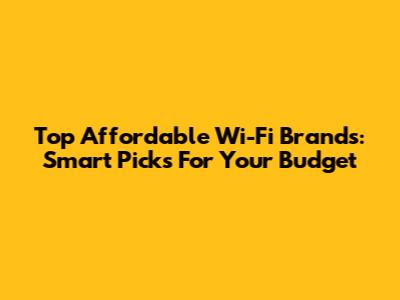 Top Affordable Wi-Fi Brands: Smart Picks For Your Budget