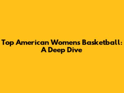 Top American Women's Basketball: A Deep Dive