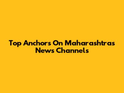 Top Anchors On Maharashtra's News Channels