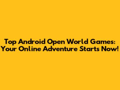 Top Android Open World Games: Your Online Adventure Starts Now!