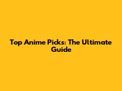 Top Anime Picks: The Ultimate Guide