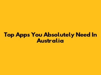 Top Apps You Absolutely Need In Australia
