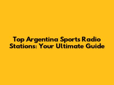 Top Argentina Sports Radio Stations: Your Ultimate Guide