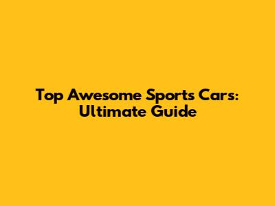 Top Awesome Sports Cars: Ultimate Guide
