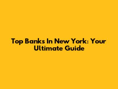 Top Banks In New York: Your Ultimate Guide