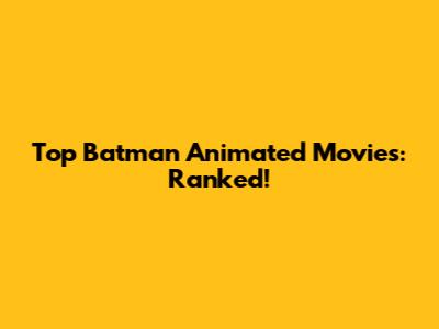 Top Batman Animated Movies: Ranked!
