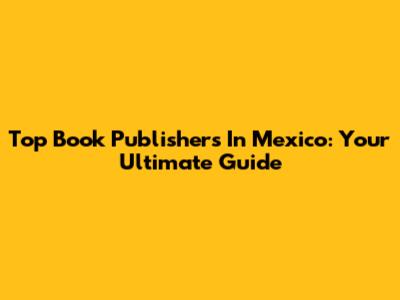Top Book Publishers In Mexico: Your Ultimate Guide