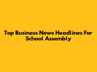 Top Business News Headlines For School Assembly